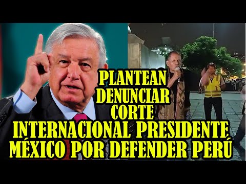 AMLO PRESIDENTE DE MÉXICO PODRIA SER DENUNCIADO CORTE INTERNACIONAL HAYA POR DEFENDER PUEBLO PERUANO