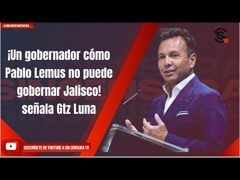 ¡Un gobernador cómo Pablo Lemus no puede gobernar Jalisco! señala Gtz Luna