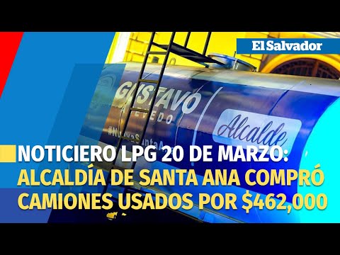 Noticiero LPG 20 marzo: Alcaldía de Santa Ana compró camiones usados por $462,000