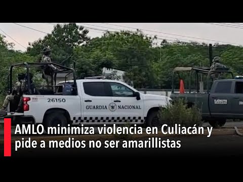 'Enfrentamientos son pocos': AMLO minimiza violencia en Culiacán y pide a medios no ser amarillistas