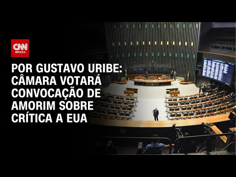 ​Câmara votará convocação de Amorim sobre crítica a EUA | BASTIDORES CNN