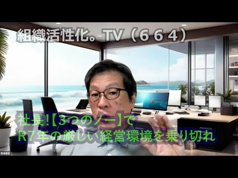 令和７年！中小企業は「３つのNO！」で乗り切れ（組織活性化。TV：664）