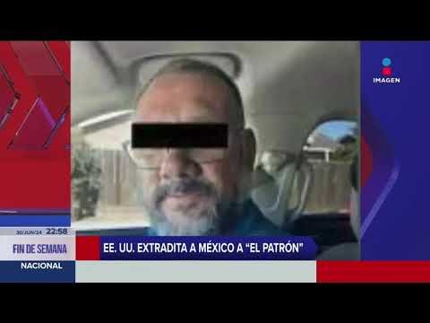 EE.UU. extradita a México a El Patrón; será juzgado por el atentado contra Ciro Gómez Leyva