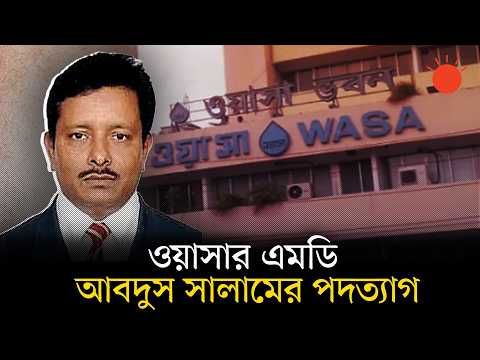 ঢাকা ওয়াসার এমডি আবদুস সালামের পদত্যাগ, অর্থ পাচারের তদন্ত চলছে | Dhaka WASA | News | Prothom Alo