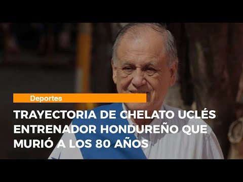 Trayectoria de Chelato Uclés entrenador hondureño que murió a los 80 años