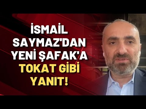 İSMAİL SAYMAZ'DAN YENİ ŞAFAK'A TOKAT GİBİ YANIT!