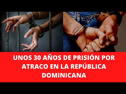 UNOS 30 AÑOS DE PRISIÓN POR ATRACO EN LA REPÚBLICA DOMINICANA
