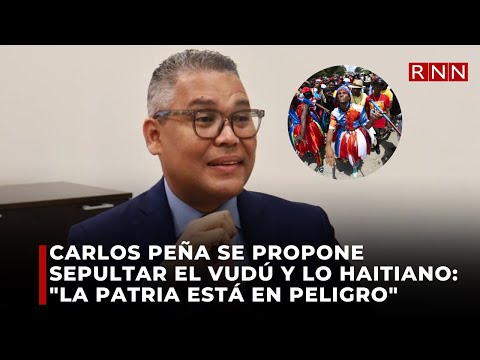 Carlos Peña se propone sepultar el vudú y lo haitiano: La patria está en peligro