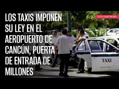 Los taxis imponen su ley en el Aeropuerto de Cancún, puerta de entrada de millones