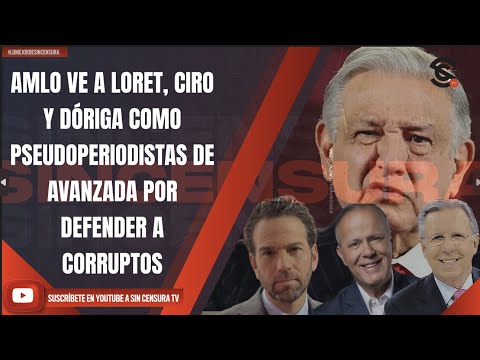 #LoMejorDeSinCensura AMLO VE A LORET, CIRO Y DÓRIGA COMO PSEUDOPERIODISTAS DE AVANZADA POR DEFEND...