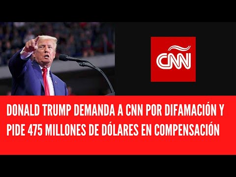 DONALD TRUMP DEMANDA A CNN POR DIFAMACIÓN Y PIDE 475 MILLONES DE DÓLARES EN COMPENSACIÓN