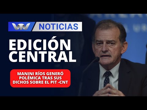 Edición Central 29/02 | Manini Ríos generó polémica tras sus dichos sobre el PIT-CNT