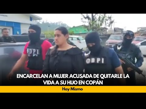 Encarcelan a mujer acusada de quitarle la vida a su hijo en Copán