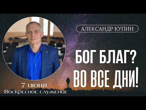 Александр Купин "Бог благ? Во все дни!"