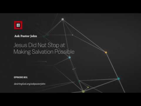 Jesus Did Not Stop at Making Salvation Possible // Ask Pastor John