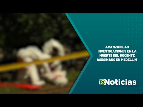 Avanzan las investigaciones en la muerte del docente asesinado en Medellín - Teleantioquia Noticias