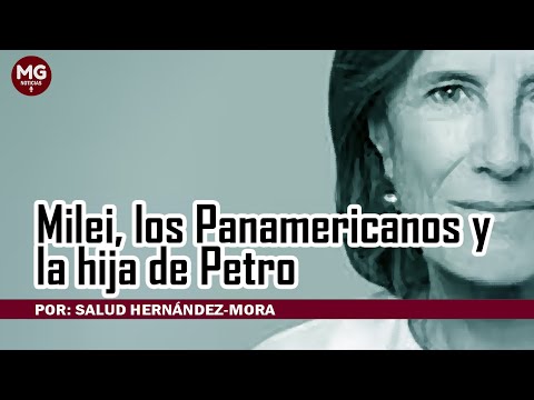 MILEI, LOS PANAMERICANOS Y LA HIJA DE PETRO  Columna Salud Hernández-Mora