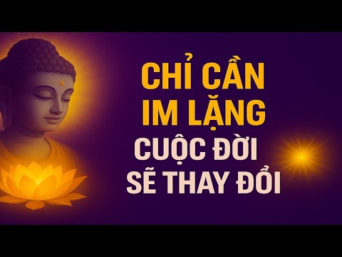 PHẬT DẠY: GIỮ IM LẶNG ĐÚNG LÚC – CÀNG IM, CÀNG HIỂU, CÀNG AN