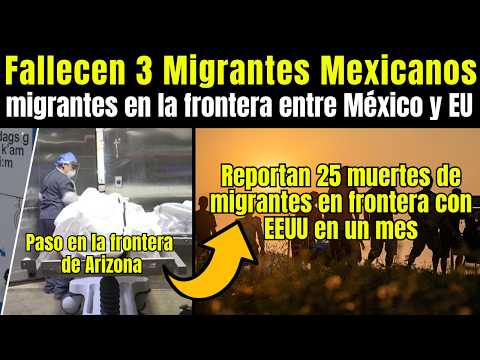 Migrantes: AUMENTA número de MIGRANTES FALLECIDOS en la FRONTERA de EEUU, Localizan tres mexicanos