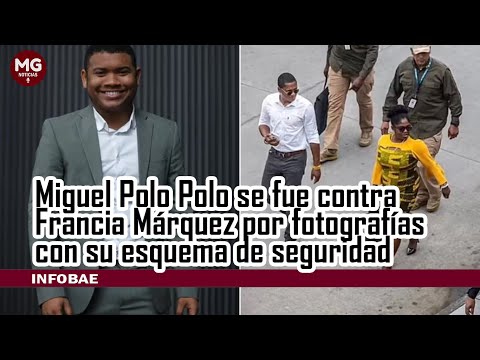 MIGUEL POLO POLO SE FUE CONTRA FRANCIA MÁRQUEZ POR FOTOGRAFÍAS CON SU ESQUEMA DE SEGURIDAD