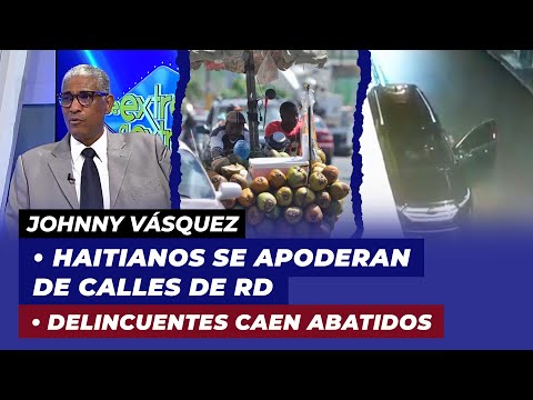 Haitianos se apoderan de calles de RD, Delincuentes caen abatidos | Johnny Vásquez