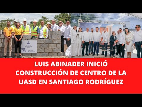LUIS ABINADER INICIÓ CONSTRUCCIÓN DE CENTRO DE LA UASD EN SANTIAGO RODRÍGUEZ