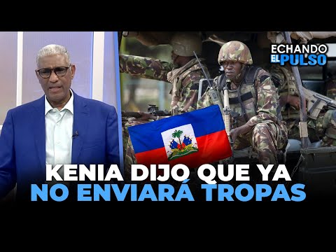 Johnny Vásquez | Kenia dijo que ya no enviará tropas a haití | Echando El Pulso