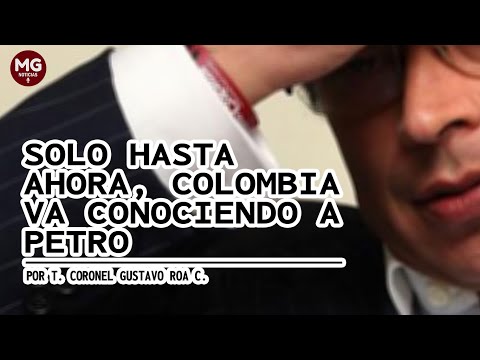 SOLO HASTA AHORA, COLOMBIA VA CONOCIENDO A PETRO  Por T. Coronel Gustavo Roa C.