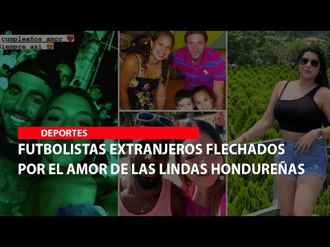 Futbolistas extranjeros flechados por el amor de las lindas hondureñas