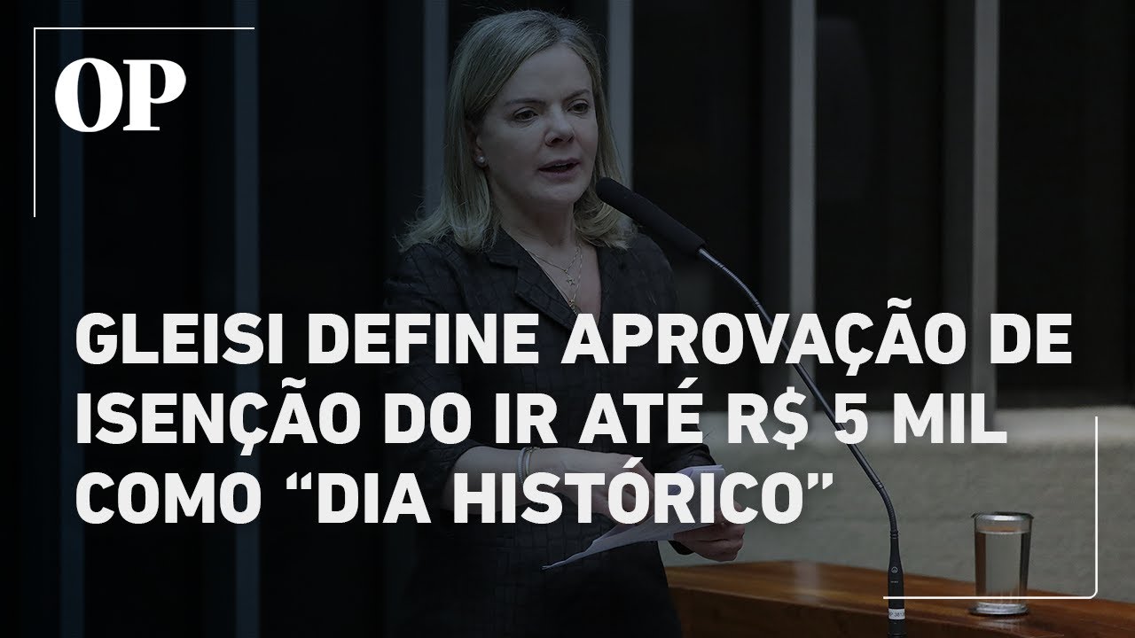 Gleisi Hoffmann destaca aprovação do projeto de isenção do IR até R$ 5 mil como histórica