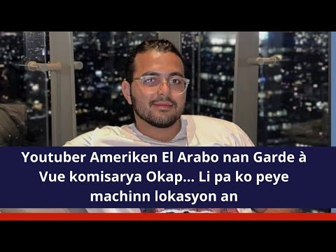 Youtuber Ameriken El Arabo nan Garde à Vue komisarya Okap... Li pa ko peye machinn lokasyon an