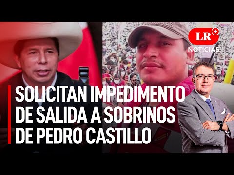 Fiscal solicita impedimento de salida del país para sobrinos de Castillo | LR+ Noticias