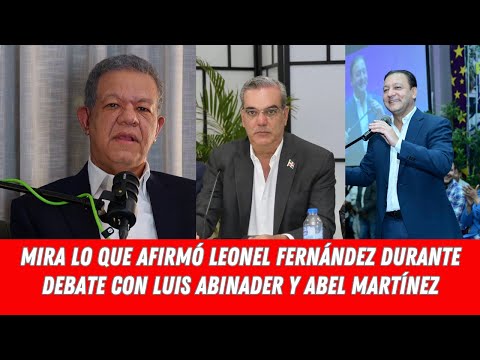 MIRA LO QUE AFIRMÓ LEONEL FERNÁNDEZ DURANTE DEBATE CON LUIS ABINADER Y ABEL MARTÍNEZ
