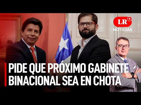 Castillo espera que próximo Gabinete Binacional Perú-Chile se realice en Chota | LR+ Noticias