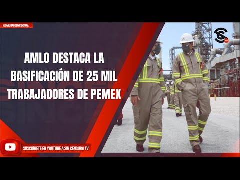 AMLO DESTACA LA BASIFICACIÓN DE 25 MIL TRABAJADORES DE PEMEX