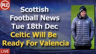 Celtic Will Be Ready For Valencia – Tuesday 18th December – PLZ Scottish Bulletin