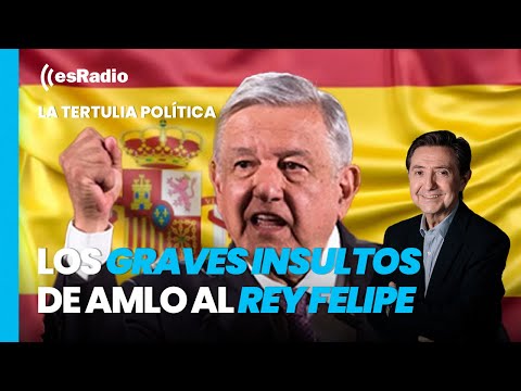 Tertulia de Federico: Los graves insultos de AMLO a España y al Rey Felipe