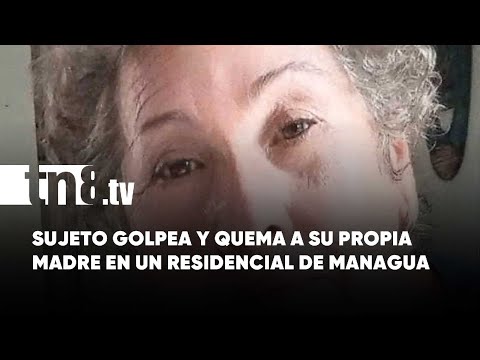 Desalmado golpea y quema a su progenitora en un residencial de Managua