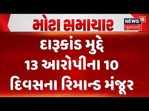 Bhavnagar Liquor Tragedy Case Update | દારૂકાંડ મુદ્દે 13 આરોપીના 10 દિવસના રિમાન્ડ મંજૂર | News18
