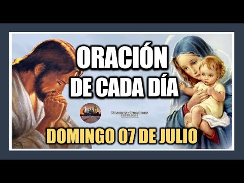 ORACIÓN DE CADA DÍA: DOMINGO 07 DE JULIO DE 2024. ORACIÓN DE MAÑANA Y TARDE.