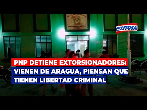 PNP detiene extorsionadores: Vienen de Aragua, piensan que tienen libertad criminal como su país