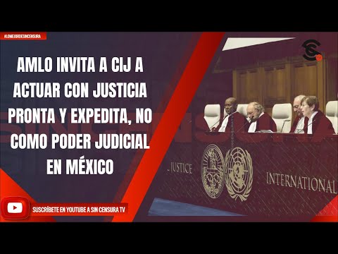 AMLO INVITA A CIJ A ACTUAR CON JUSTICIA PRONTA Y EXPEDITA, NO COMO PODER JUDICIAL EN MÉXICO