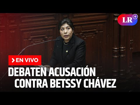 Congreso debate acusación contra Betssy Chávez | EN VIVO | #EnDirectoLR
