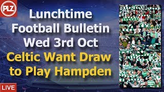 Lunchtime Bulletin – Celtic want draw to play at Hampden – Wednesday 3rd October 2018