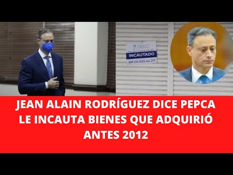 JEAN ALAIN RODRÍGUEZ DICE PEPCA LE INCAUTA BIENES QUE ADQUIRIÓ ANTES 2012