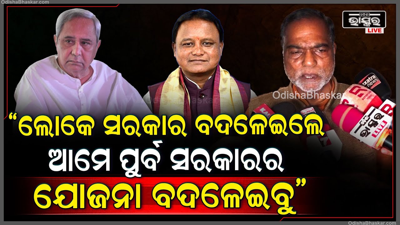 "ଜନସାଧାରଣ ପୂର୍ବ ସରକାର ଉପରେ ଅତିଷ୍ଟ ହୋଇ ସରକାର ବଦଳେଇଲେ, ଆମେ ସେଇ ସରକାରର ସବୁ ଯୋଜନା ବଦଳେଇବୁ"