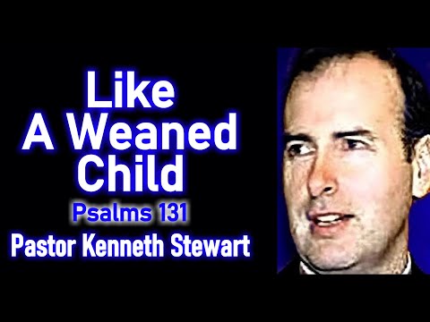 Like a Weaned Child - Pastor Kenneth Stewart Sermon (Psalms 131)