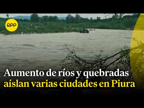 Ciudades en Piura quedan aisladas por incremento del caudal de ríos y quebradas