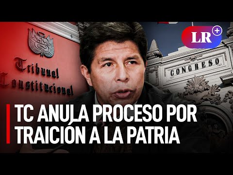 Pedro Castillo: TC ordena al Congreso anular informe final de denuncia por traición a la patria| #LR