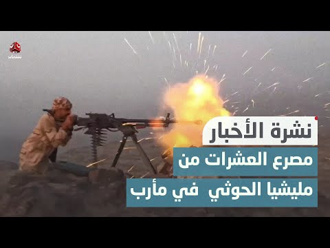 مصرع العشرات من مليشيا الحوثي بمواجهات مع القوات الحكومية في مأرب | نشرة الاخبار